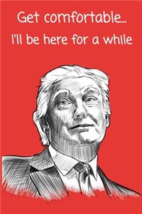 Get Comfortable... I'll Be Here For A While