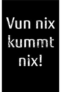 Vun nix kummt nix!