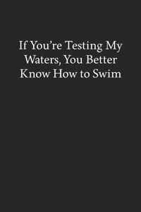 If You're Testing My Waters, You Better Know How to Swim
