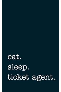 eat. sleep. ticket agent. - Lined Notebook