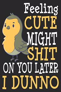 Feeling Cute Might Shit On You Later I Dunno