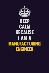 Keep Calm Because I Am A Manufacturing Engineer