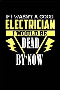 If I Wasn't A Good Electrician I Would Be Dead By Now