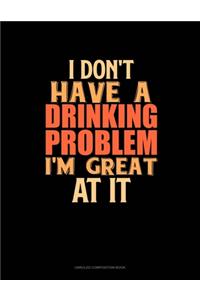 I Don't Have A Drinking Problem I'm Great At It