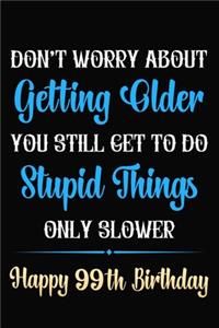 Don't Worry About Getting Older You Still Get To Do Stupid Things Only Slower Happy 99th Birthday