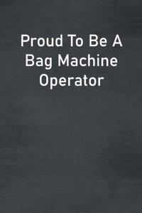 Proud To Be A Bag Machine Operator