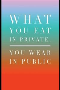 What You Eat in Private You Wear in Public