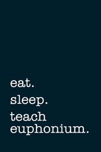 Eat. Sleep. Teach Euphonium. - Lined Notebook