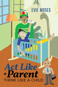 Act Like a Parent, Think Like a Child