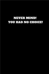 Never Mind! You Had No Choice!