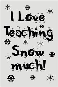 I Love Teaching Snow Much!: Blank Lined Journal to Write in Teacher Notebook V2