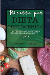 Ricette Per Dieta Chetogenica 2021: Tante Deliziose Ricette Per Perdere Peso Rapidamente