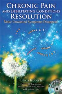 Chronic Pain and Debilitating Conditions Resolution: Make Unwanted Symptoms Disappear! [With CD (Audio)]