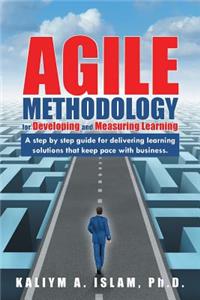 Agile Methodology for Developing and Measuring Learning: A Step by Step Guide for Delivering Learning Solutions That Keep Pace with Business.