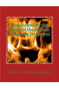 Understanding the origin of the demons of the new testament