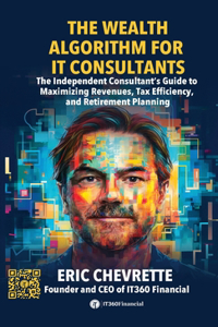 Wealth Algorithm for IT Consultants: The Independent Consultant's Guide to Maximizing Revenues, Tax Efficiency, and Retirement Planning