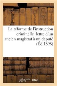 La Réforme de l'Instruction Criminelle: Lettre d'Un Ancien Magistrat À Un Député