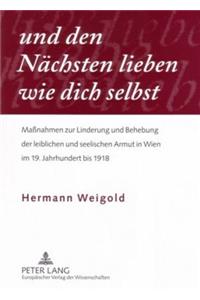 Und Den Naechsten Lieben Wie Dich Selbst: Maßnahmen Zur Linderung Und Behebung Der Leiblichen Und Seelischen Armut in Wien Im 19. Jahrhundert Bis 1918