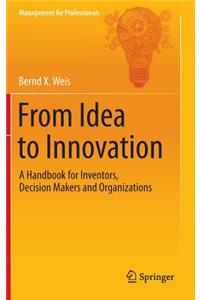 From Idea to Innovation: A Handbook for Inventors, Decision Makers and Organizations