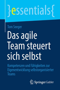 Das Agile Team Steuert Sich Selbst: Kompetenzen Und Fähigkeiten Zur Eigenentwicklung Selbstorganisierter Teams