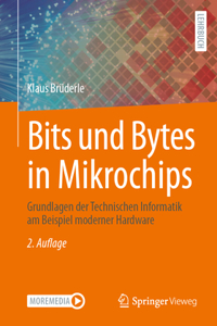 Bits Und Bytes in Mikrochips: Grundlagen Der Technischen Informatik Am Beispiel Moderner Hardware