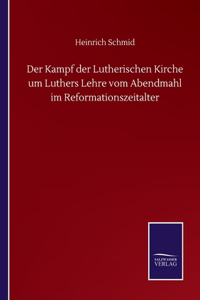 Kampf der Lutherischen Kirche um Luthers Lehre vom Abendmahl im Reformationszeitalter