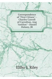 Correspondence of First Citizen--Charles Carroll of Carrolton, Ang Antilon--Daniel Dulany, JR
