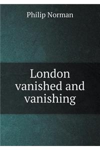 London Vanished and Vanishing
