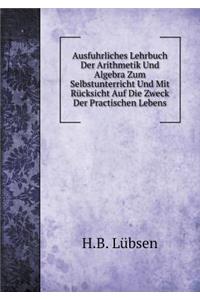 Ausfuhrliches Lehrbuch Der Arithmetik Und Algebra Zum Selbstunterricht Und Mit Rücksicht Auf Die Zweck Der Practischen Lebens