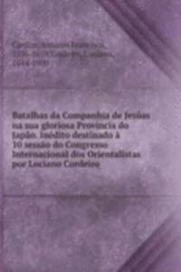 Batalhas da Companhia de Jesuas na sua gloriosa Provincia do Japao. Inedito destinado a 10 sessao do Congresso Internacional dos Orientalistas por Luciano Cordeiro