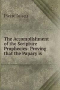 Accomplishment of the Scripture Prophecies: Proving that the Papacy is .