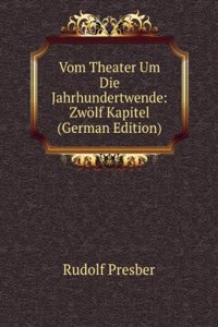 Vom Theater Um Die Jahrhundertwende: Zwolf Kapitel (German Edition)