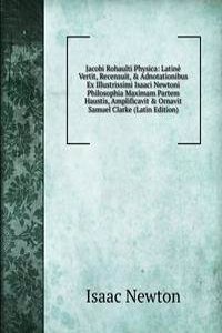 Jacobi Rohaulti Physica: Latine Vertit, Recensuit, & Adnotationibus Ex Illustrissimi Isaaci Newtoni Philosophia Maximam Partem Haustis, Amplificavit & Ornavit Samuel Clarke (Latin Edition)
