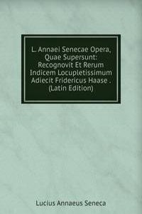 L. Annaei Senecae Opera, Quae Supersunt: Recognovit Et Rerum Indicem Locupletissimum Adiecit Fridericus Haase . (Latin Edition)