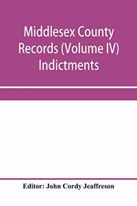Middlesex County records (Volume IV) Indictments, Recognizances, Coroners' Inquisition-post-mortem, Orders, Memoranda and Certificates of Convictions of Conventiclers, temp. 19 Charles II. to 4 James II.
