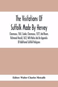 Visitations Of Suffolk Made By Hervey, Clarenceux, 1561, Cooke, Clarenceux, 1577, And Raven, Richmond Herald, 1612, With Notes And An Appendix Of Additional Suffolk Pedigrees