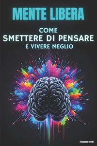 Come Smettere di Pensare e Vivere Meglio