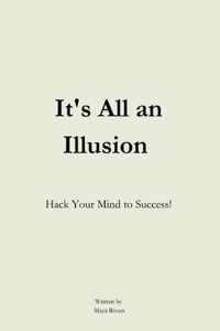 It's All An Illusion: Hack Your Mind to Success