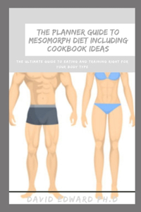 The Planner Guide to Mesomorph Diet Including Cookbook Ideas: The Ultimate Guide to Eating and Training Right for Your Body Type