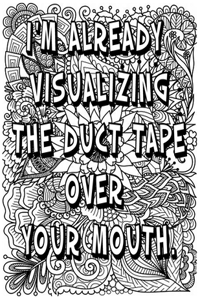 i'M ALREADY VISUALIZING THE DUCT TAPE OVER YOUR MOUTH.