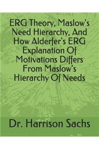 ERG Theory, Maslow's Need Hierarchy, And How Alderfer's ERG Explanation Of Motivations Differs From Maslow's Hierarchy Of Needs