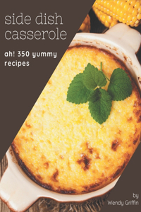 Ah! 350 Yummy Side Dish Casserole Recipes