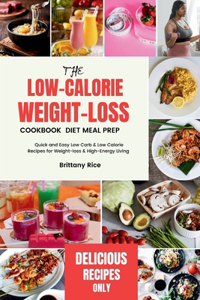 Low-Calorie Weight-Loss Cookbook Diet Meal Prep: Quick and Easy Low Carb & Low Calorie Recipes for Weight-loss & High-Energy Living