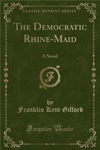 The Democratic Rhine-Maid: A Novel (Classic Reprint)