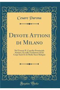 Devote Attioni Di Milano: Nel Tenersi Il Concilio Prouinciale Settimo, Et Nella Traslatione Di SEI Corpi Santi Et Di Molte Sacre Reliquie (Classic Reprint)