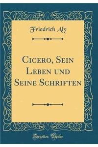 Cicero, Sein Leben Und Seine Schriften (Classic Reprint)