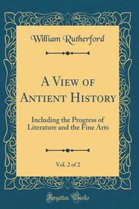 A View of Antient History, Vol. 2 of 2: Including the Progress of Literature and the Fine Arts (Classic Reprint)