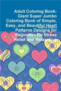 Adult Coloring Book: Giant Super Jumbo Coloring Book of Simple, Easy, and Beautiful Heart Patterns Designs for Beginners for Stress Relief and Relaxation