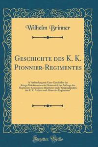 Geschichte Des K. K. Pionnier-Regimentes: In Verbindung Mit Einer Geschichte Des Kriegs-BrÃ¼ckenwesens in Oesterreich, Im Auftrage Des Regiments-Kommandos Bearbeitet Nach Originalquellen Der K. K. Archive Und Akten Des Regimentes (Classic Reprint)