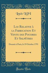 Loi Relative à la Fabrication Et Vente des Poudres Et Salpêtres: Donnée à Paris, le 19 Octobre 1791 (Classic Reprint)